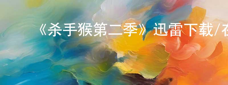 常德玉的动漫综艺大全,《杀手猴第二季》迅雷下载/在线观看-动漫卡通-美剧天堂